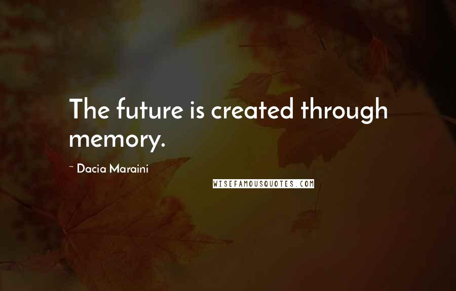 Dacia Maraini quotes: The future is created through memory.