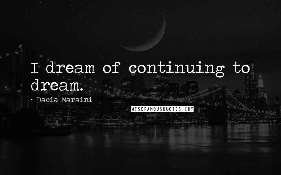 Dacia Maraini quotes: I dream of continuing to dream.