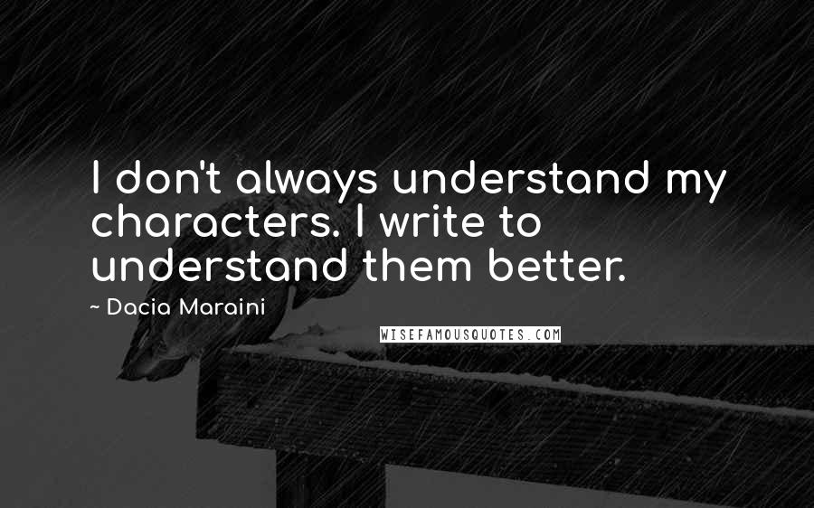 Dacia Maraini quotes: I don't always understand my characters. I write to understand them better. Dacia Maraini quotes: I don't always understand my characters. I write to understand them better.