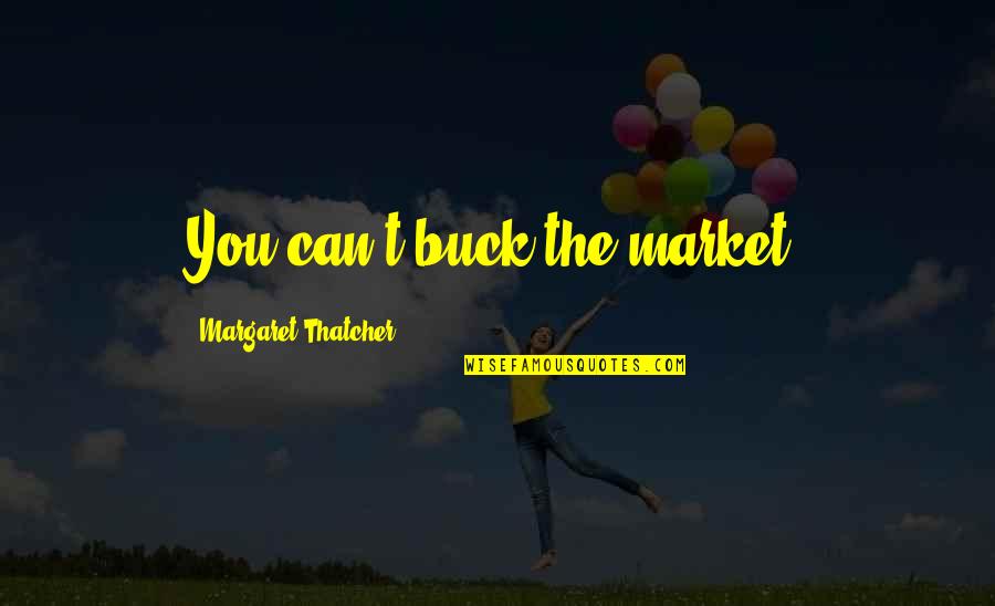 Dacians Quotes By Margaret Thatcher: You can't buck the market.