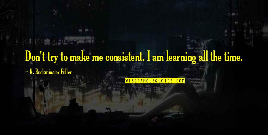 Dacie Mae Quotes By R. Buckminster Fuller: Don't try to make me consistent. I am Dacie Mae Quotes By R. Buckminster Fuller: Don't try to make me consistent. I am
