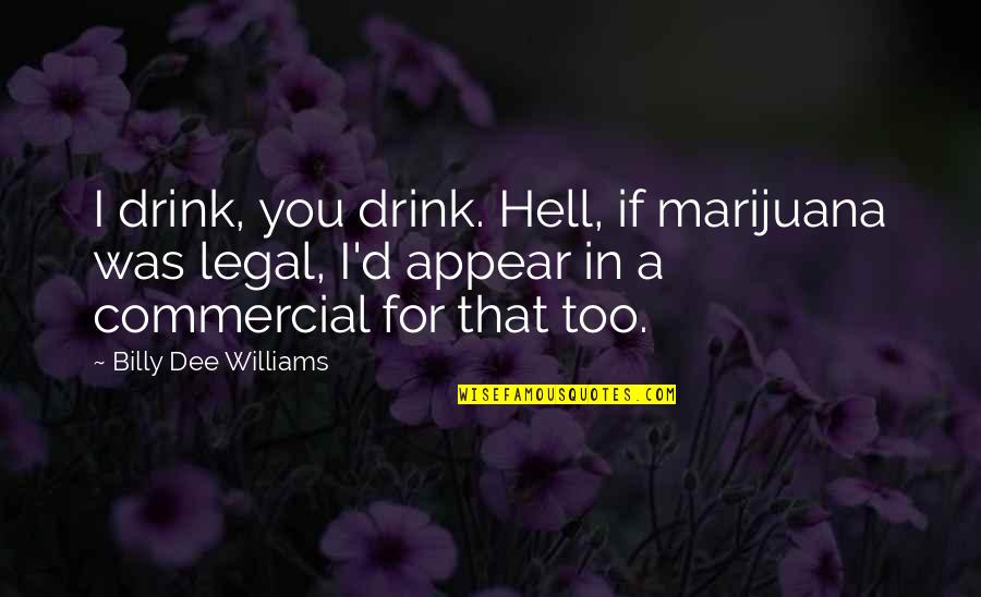 Dacks Inc Quotes By Billy Dee Williams: I drink, you drink. Hell, if marijuana was