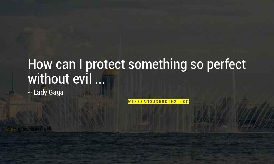 Dacks Inc Quotes By Lady Gaga: How can I protect something so perfect without