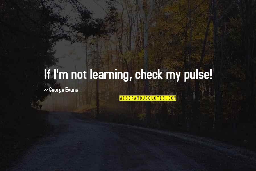 Dacnet Quotes By George Evans: If I'm not learning, check my pulse!