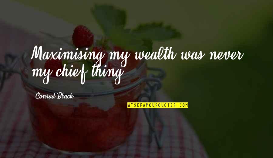 Dacoda Stovall Quotes By Conrad Black: Maximising my wealth was never my chief thing. Dacoda Stovall Quotes By Conrad Black: Maximising my wealth was never my chief thing.