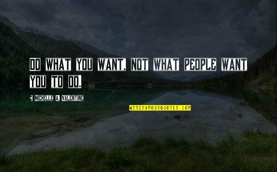 Dacoit's Quotes By Michelle A. Valentine: Do what you want, not what people want Dacoit's Quotes By Michelle A. Valentine: Do what you want, not what people want