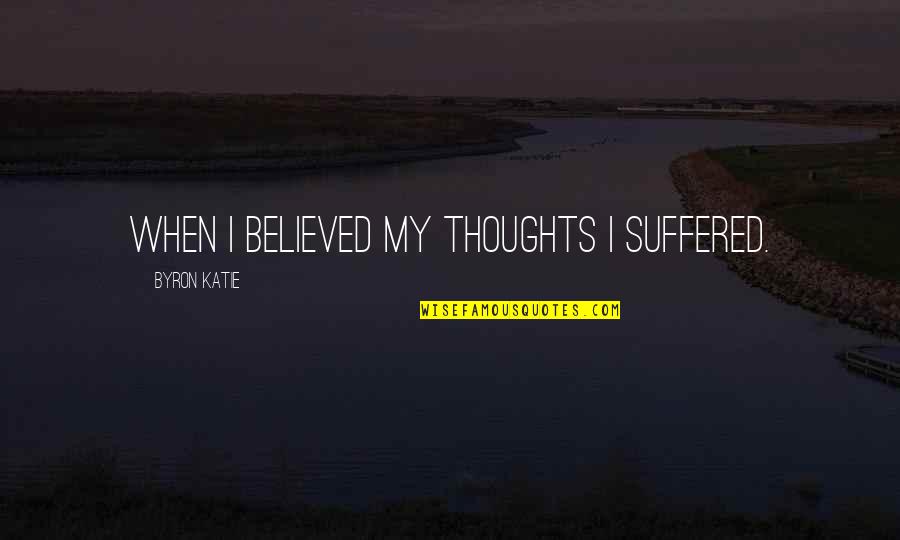 Dacquain Quotes By Byron Katie: When I believed my thoughts I suffered. Dacquain Quotes By Byron Katie: When I believed my thoughts I suffered.