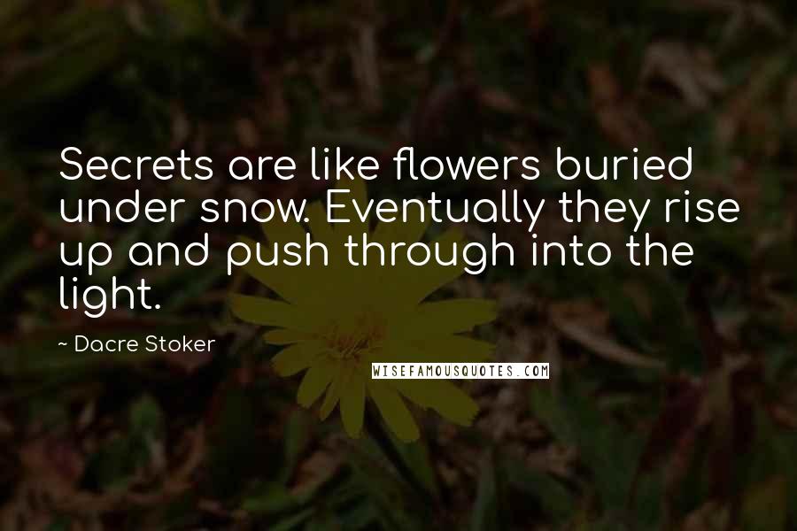 Dacre Stoker quotes: Secrets are like flowers buried under snow. Eventually they rise up and push through into the light.