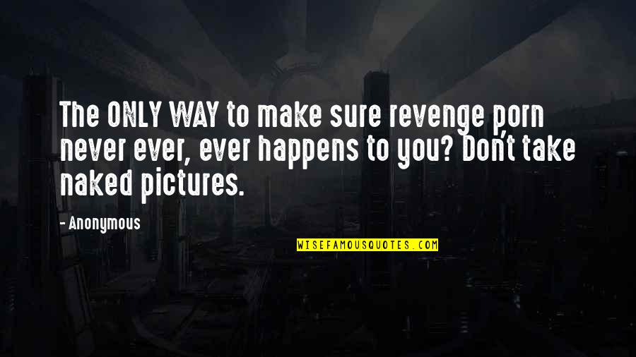 Dactylic Rhythm Quotes By Anonymous: The ONLY WAY to make sure revenge porn