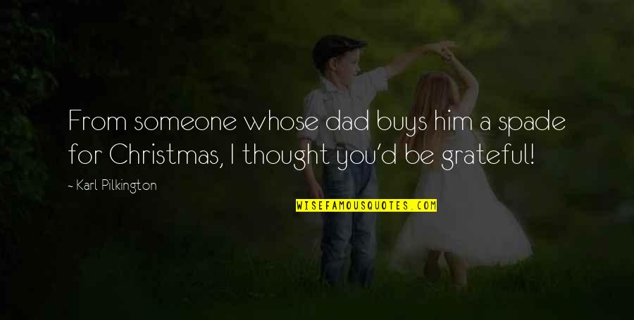 Dad And Christmas Quotes By Karl Pilkington: From someone whose dad buys him a spade