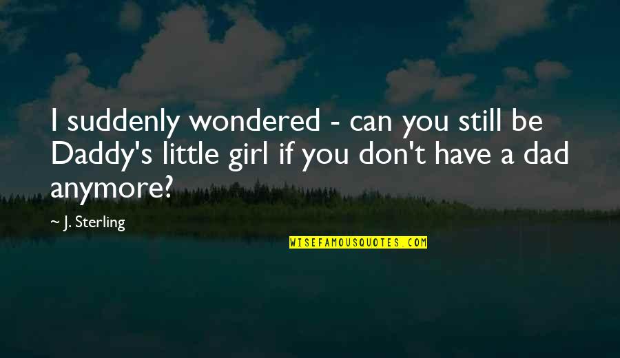 Dad And Girl Quotes By J. Sterling: I suddenly wondered - can you still be