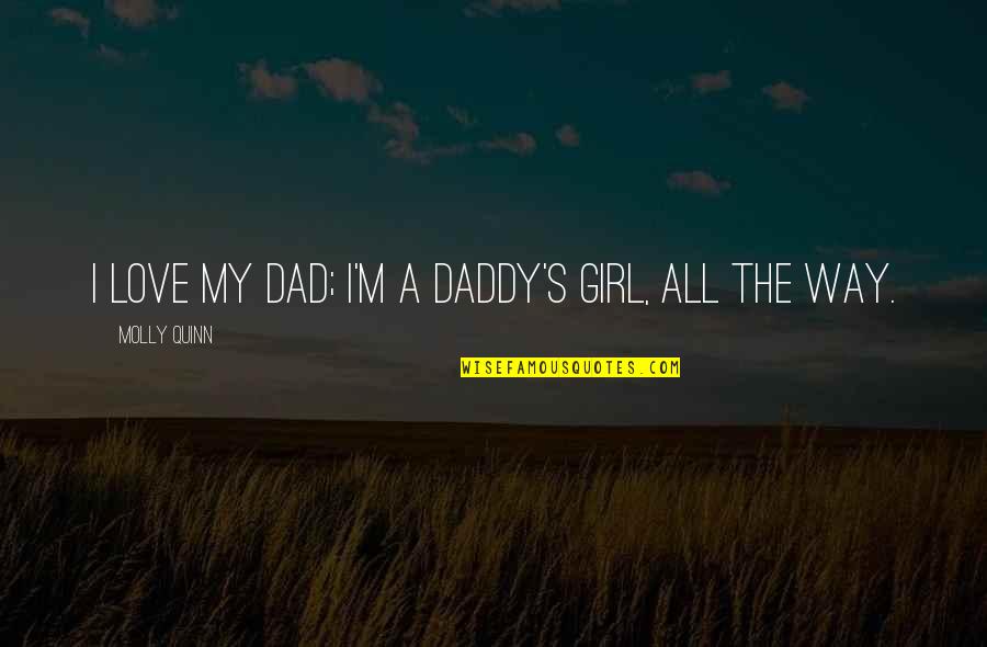 Dad And Girl Quotes By Molly Quinn: I love my dad; I'm a daddy's girl,