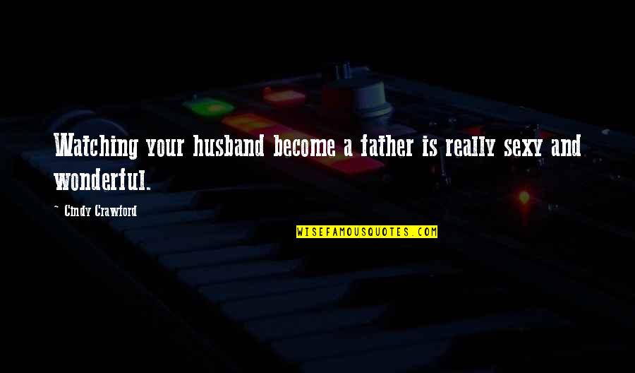 Dad And Husband Quotes By Cindy Crawford: Watching your husband become a father is really