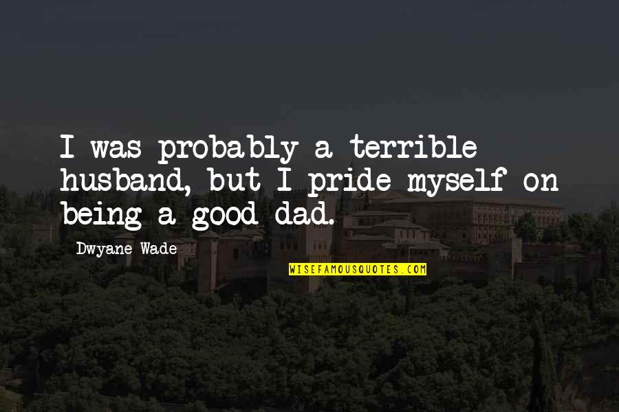 Dad And Husband Quotes By Dwyane Wade: I was probably a terrible husband, but I
