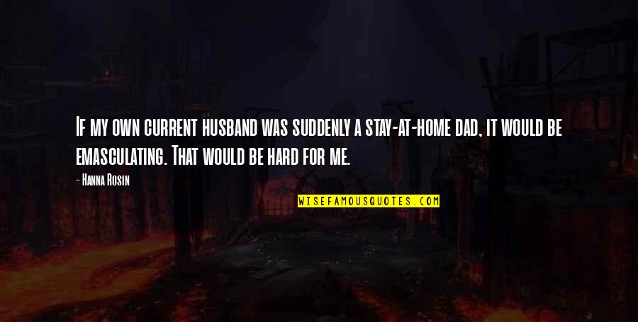 Dad And Husband Quotes By Hanna Rosin: If my own current husband was suddenly a
