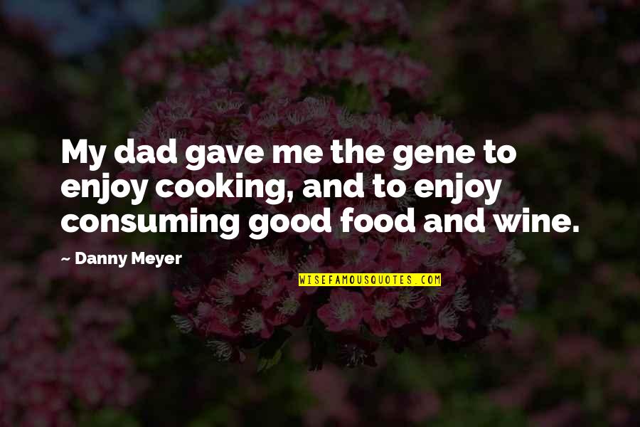 Dad And Me Quotes By Danny Meyer: My dad gave me the gene to enjoy