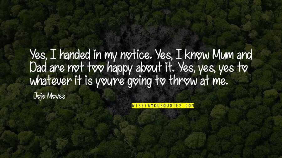 Dad And Me Quotes By Jojo Moyes: Yes, I handed in my notice. Yes, I