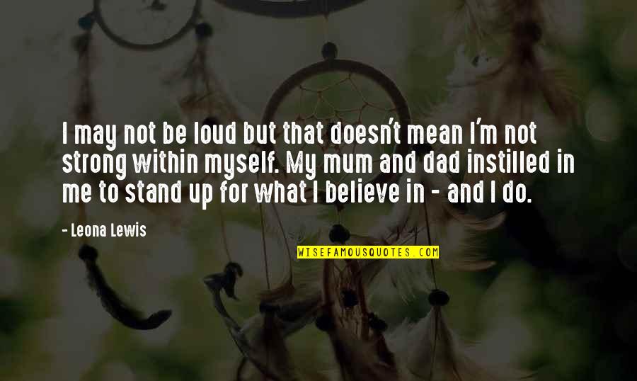 Dad And Me Quotes By Leona Lewis: I may not be loud but that doesn't