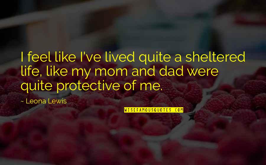 Dad And Me Quotes By Leona Lewis: I feel like I've lived quite a sheltered