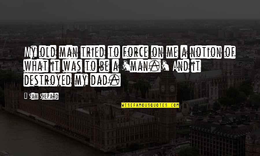 Dad And Me Quotes By Sam Shepard: My old man tried to force on me