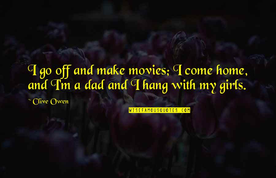 Dad And Quotes By Clive Owen: I go off and make movies; I come