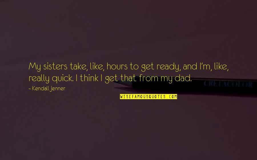 Dad And Quotes By Kendall Jenner: My sisters take, like, hours to get ready,