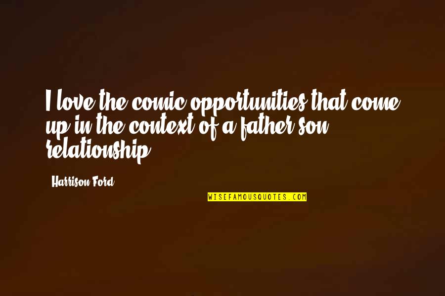 Dad And Son Quotes By Harrison Ford: I love the comic opportunities that come up Dad And Son Quotes By Harrison Ford: I love the comic opportunities that come up