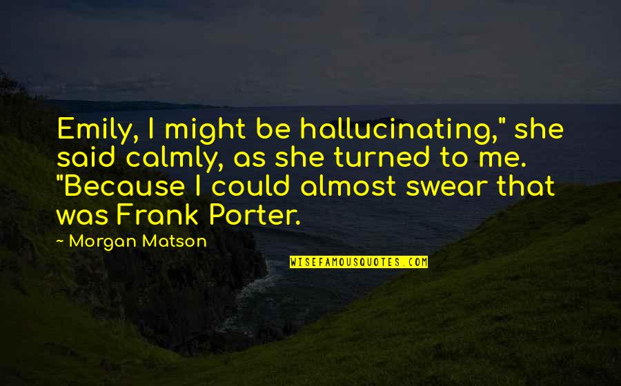 Dad And Son Sleeping Quotes By Morgan Matson: Emily, I might be hallucinating," she said calmly,