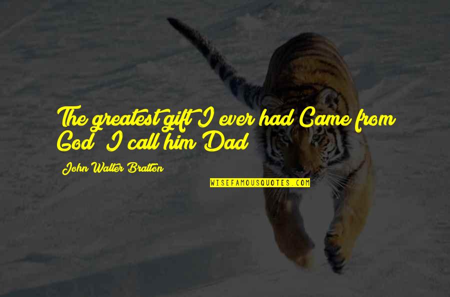 Dad Call Quotes By John Walter Bratton: The greatest gift I ever had Came from