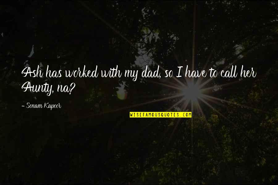 Dad Call Quotes By Sonam Kapoor: Ash has worked with my dad, so I