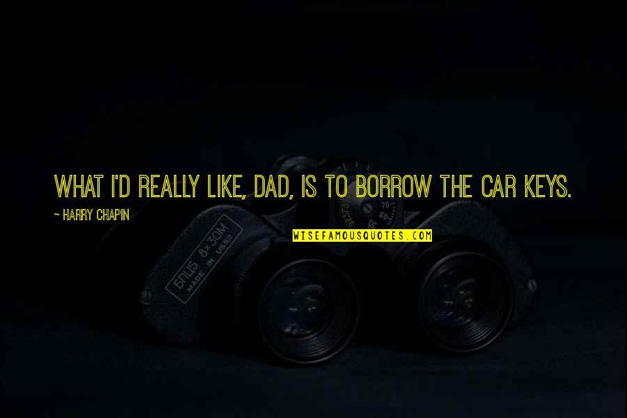 Dad Car Quotes By Harry Chapin: What I'd really like, Dad, is to borrow Dad Car Quotes By Harry Chapin: What I'd really like, Dad, is to borrow