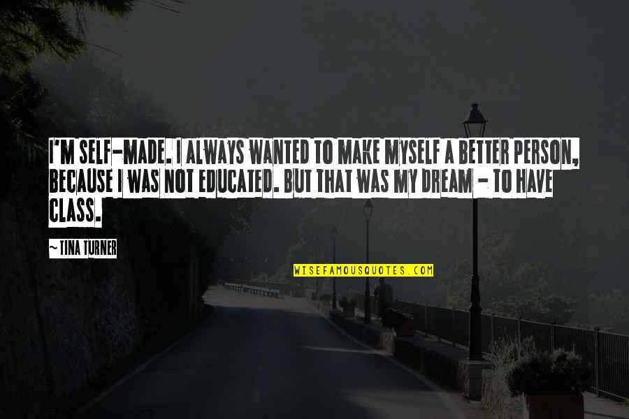 Dad Car Quotes By Tina Turner: I'm self-made. I always wanted to make myself Dad Car Quotes By Tina Turner: I'm self-made. I always wanted to make myself