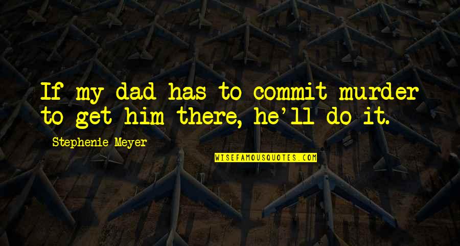 Dad Do Quotes By Stephenie Meyer: If my dad has to commit murder to Dad Do Quotes By Stephenie Meyer: If my dad has to commit murder to