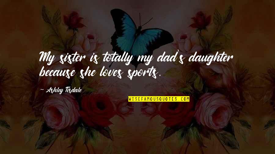Dad From A Daughter Quotes By Ashley Tisdale: My sister is totally my dad's daughter because