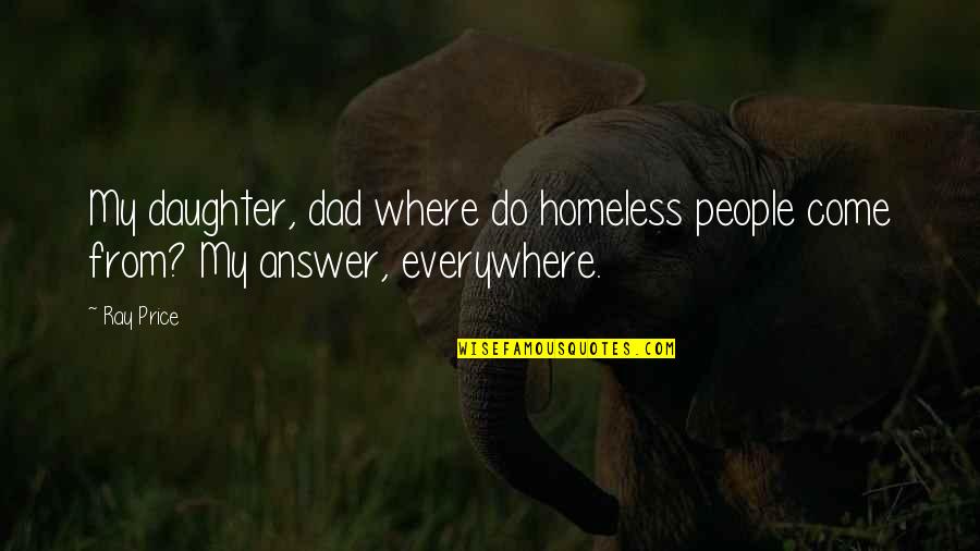 Dad From A Daughter Quotes By Ray Price: My daughter, dad where do homeless people come