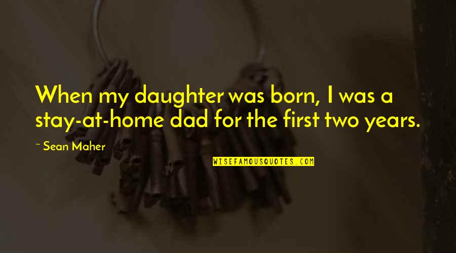 Dad From A Daughter Quotes By Sean Maher: When my daughter was born, I was a
