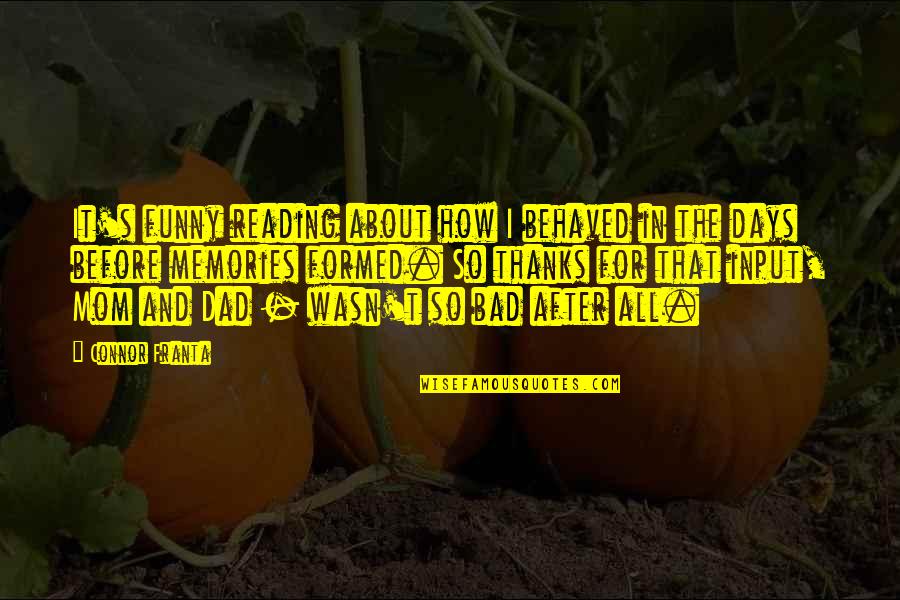 Dad Funny Quotes By Connor Franta: It's funny reading about how I behaved in Dad Funny Quotes By Connor Franta: It's funny reading about how I behaved in