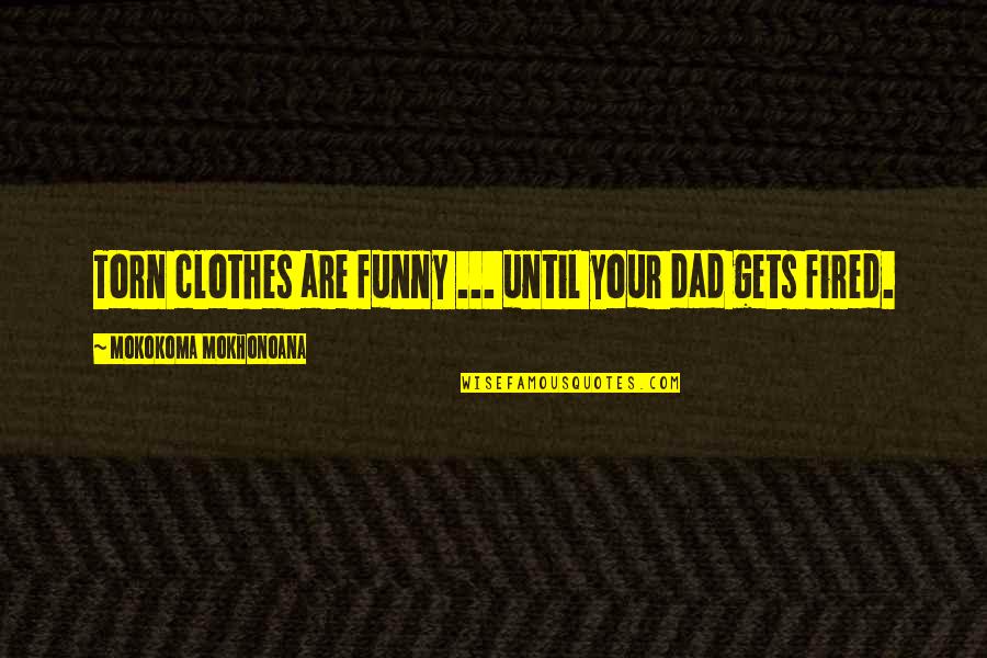 Dad Funny Quotes By Mokokoma Mokhonoana: Torn clothes are funny ... until your dad Dad Funny Quotes By Mokokoma Mokhonoana: Torn clothes are funny ... until your dad
