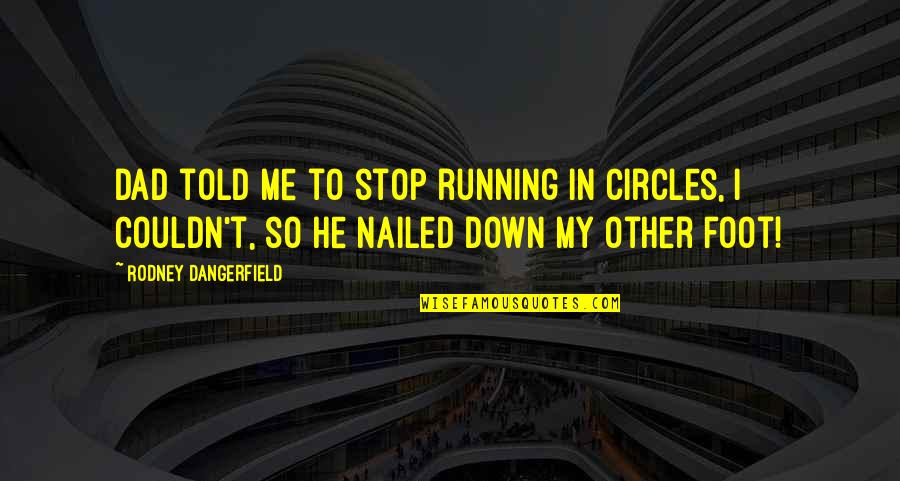 Dad Funny Quotes By Rodney Dangerfield: Dad told me to stop running in circles, Dad Funny Quotes By Rodney Dangerfield: Dad told me to stop running in circles,