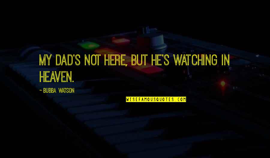Dad In Heaven Fathers Day Quotes By Bubba Watson: My dad's not here, but he's watching in