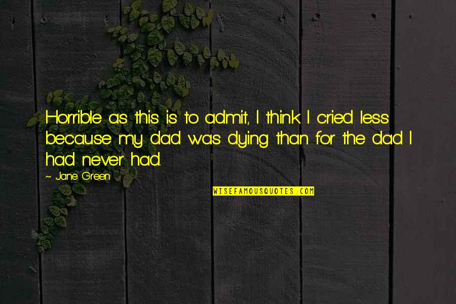 Dad Is Dying Quotes By Jane Green: Horrible as this is to admit, I think Dad Is Dying Quotes By Jane Green: Horrible as this is to admit, I think