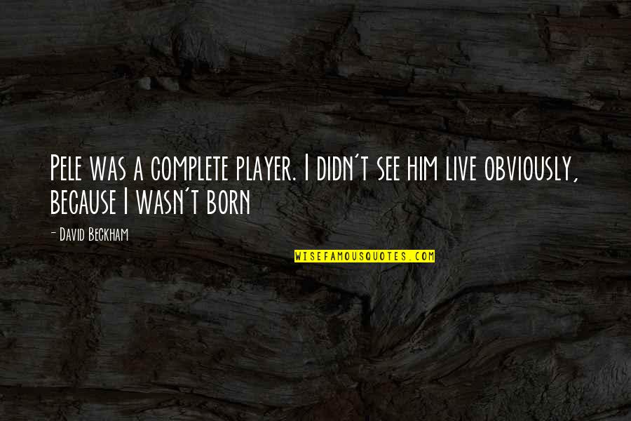 Dad Is My Hero Quotes By David Beckham: Pele was a complete player. I didn't see