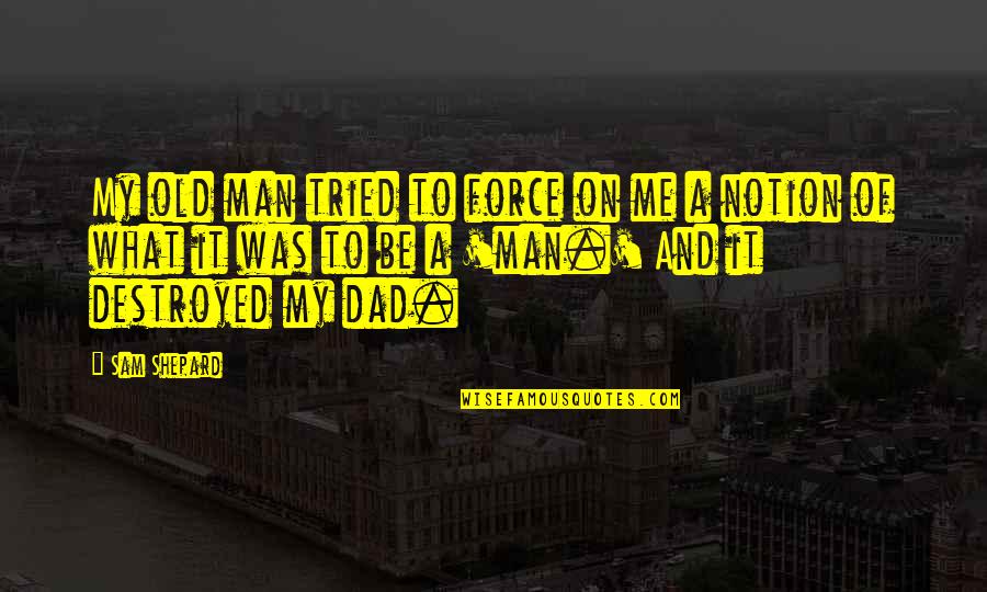 Dad Is The Only Man Quotes By Sam Shepard: My old man tried to force on me