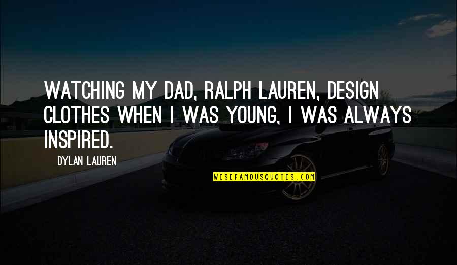 Dad Is Watching Over You Quotes By Dylan Lauren: Watching my dad, Ralph Lauren, design clothes when Dad Is Watching Over You Quotes By Dylan Lauren: Watching my dad, Ralph Lauren, design clothes when