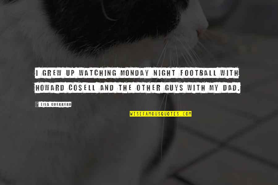 Dad Is Watching Over You Quotes By Lisa Guerrero: I grew up watching Monday Night Football with