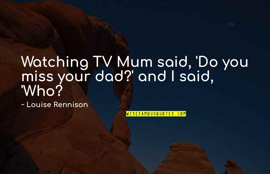 Dad Is Watching Over You Quotes By Louise Rennison: Watching TV Mum said, 'Do you miss your