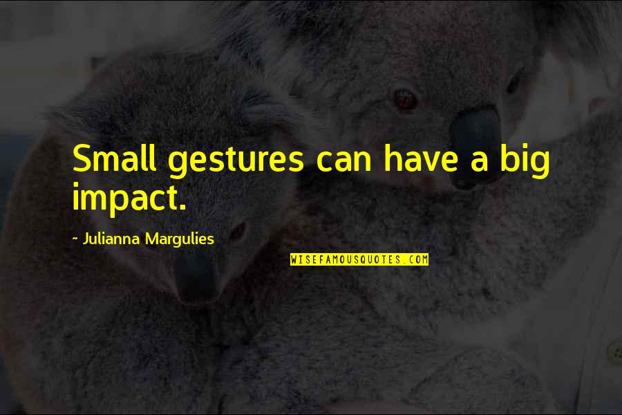 Dad Jokes Quotes By Julianna Margulies: Small gestures can have a big impact. Dad Jokes Quotes By Julianna Margulies: Small gestures can have a big impact.