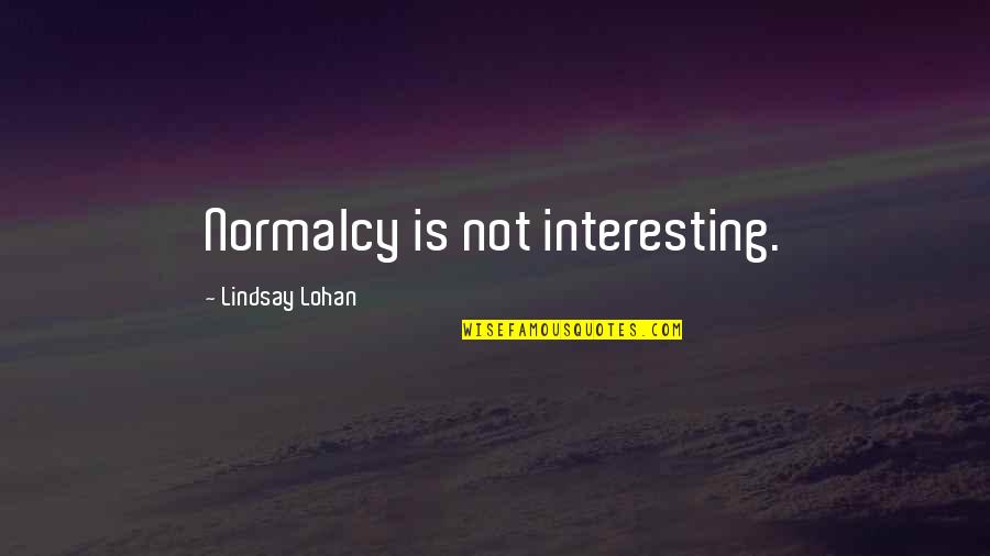 Dad Leaving Quotes By Lindsay Lohan: Normalcy is not interesting. Dad Leaving Quotes By Lindsay Lohan: Normalcy is not interesting.