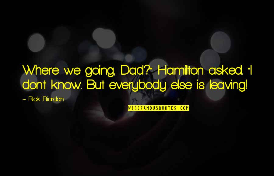 Dad Leaving Quotes By Rick Riordan: Where we going, Dad?" Hamilton asked. "I don't
