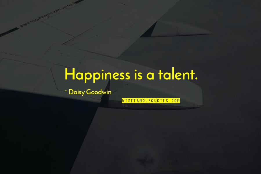 Dad Let Me Down Quotes By Daisy Goodwin: Happiness is a talent.